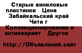 Старые виниловые пластинки › Цена ­ 100 - Забайкальский край, Чита г. Коллекционирование и антиквариат » Другое   